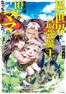 異世界で最強魔王の子供達10人のママになっちゃいました。