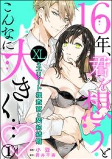 16年、君を想うとこんなに大きく… ～XLなエリート捜査官と契約結婚～