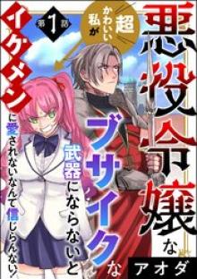 悪役令嬢な超かわいい私がブサイクな武器にならないとイケメンに愛されないなんて信じらんない！