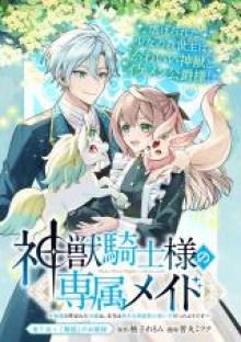 神獣騎士様の専属メイド 神獣騎士様の専属メイド～無能と呼ばれた令嬢は、本当は希少な聖属性の使い手だったようです～