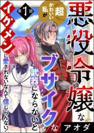 悪役令嬢な超かわいい私がブサイクな武器にならないとイケメンに愛されないなんて信じらんない！