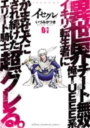 イセグレ　異世界チート無双　俺ＴＵＥＥＥ系イキリ転生者にかませ犬にされ続けたエリート騎士、超グレる。
