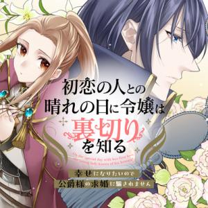 初恋の人との晴れの日に令嬢は裏切りを知る　幸せになりたいので公爵様の求婚に騙されません