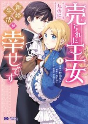 売られた王女なのに新婚生活が幸せです