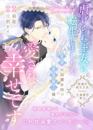 虐げられ王女に転生しましたが、竜神の加護を持つ最強騎士様に愛されて幸せです