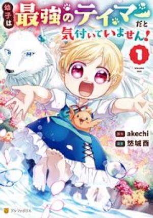 幼子は最強のテイマーだと気付いていません!