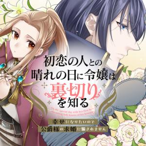 初恋の人との晴れの日に令嬢は裏切りを知る 幸せになりたいので公爵様の求婚に騙されません